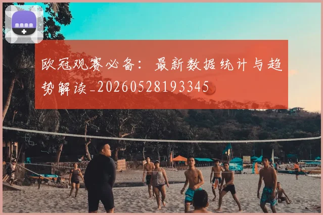 欧冠观赛必备：最新数据统计与趋势解读_20260528193345