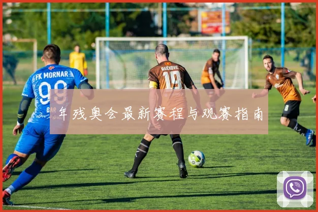 年残奥会最新赛程与观赛指南