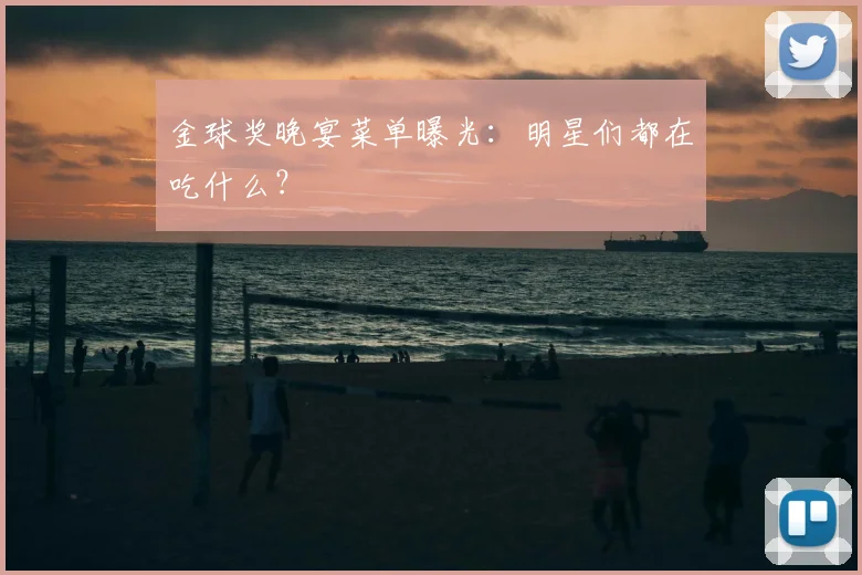 金球奖晚宴菜单曝光：明星们都在吃什么？