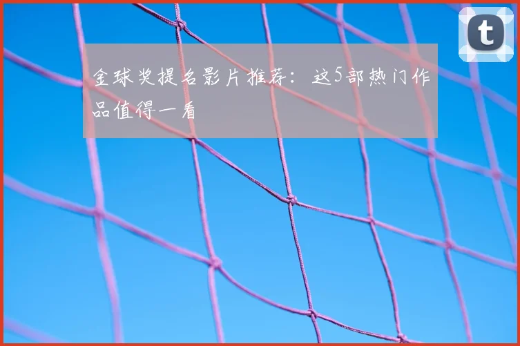金球奖提名影片推荐：这5部热门作品值得一看