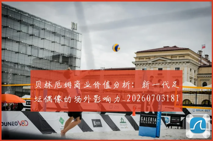 贝林厄姆商业价值分析：新一代足坛偶像的场外影响力_20260703181951