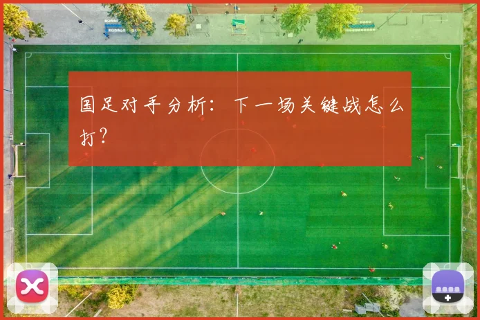 国足对手分析：下一场关键战怎么打？