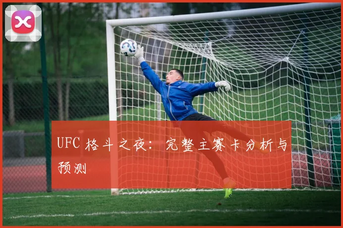 UFC 格斗之夜：完整主赛卡分析与预测