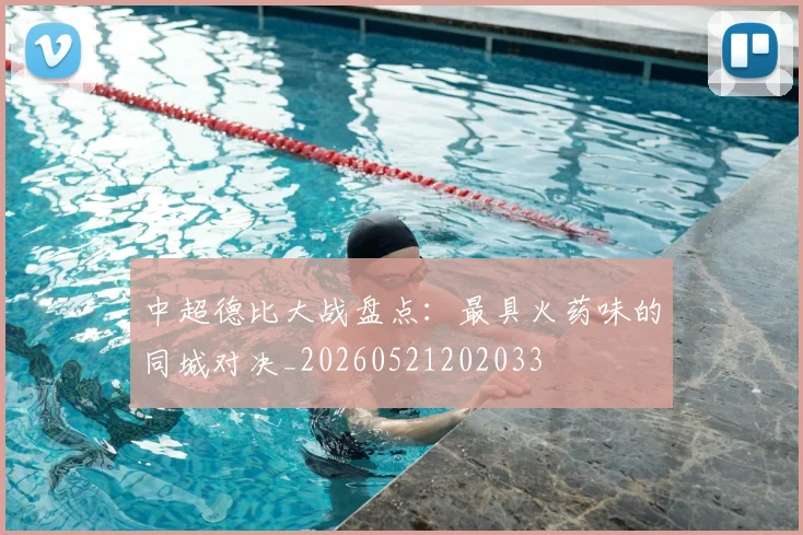 中超德比大战盘点:最具火药味的同城对决_20260521202033