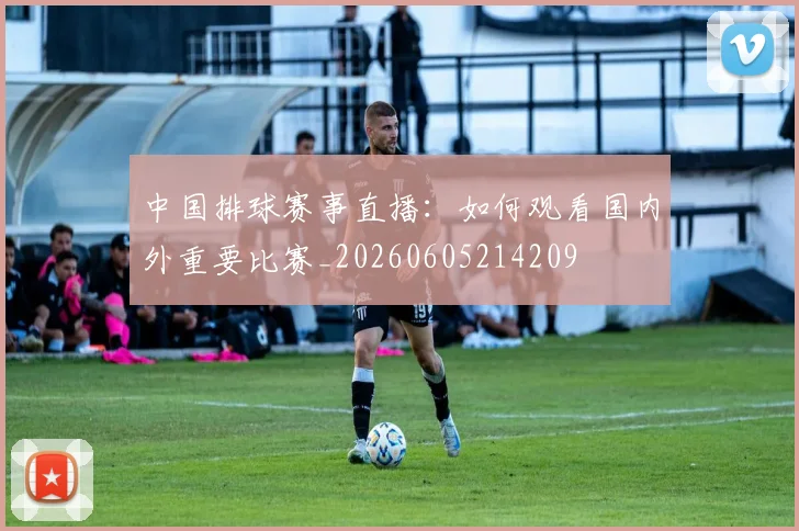 中国排球赛事直播：如何观看国内外重要比赛_20260605214209