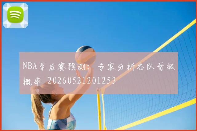 NBA季后赛预测:专家分析各队晋级概率_20260521201253