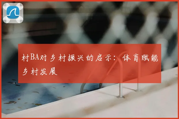 村BA对乡村振兴的启示:体育赋能乡村发展