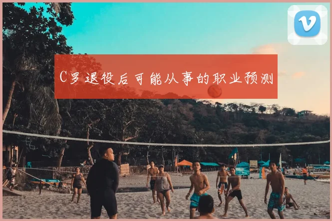C罗退役后可能从事的职业预测