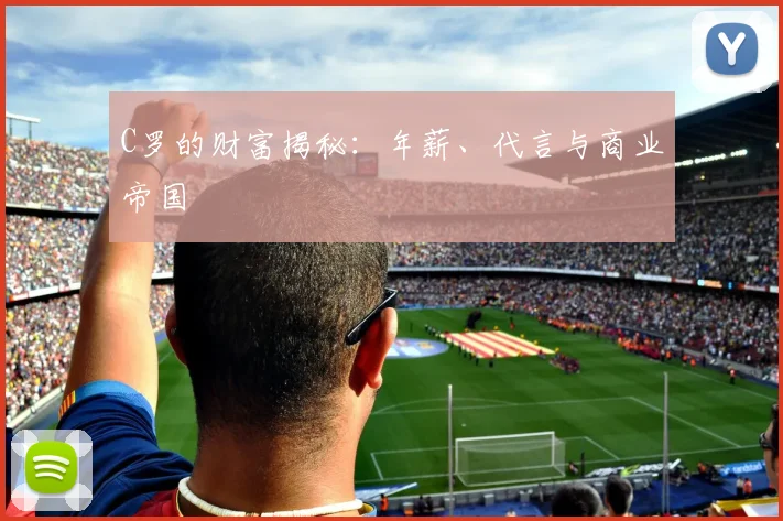 C罗的财富揭秘:年薪、代言与商业帝国