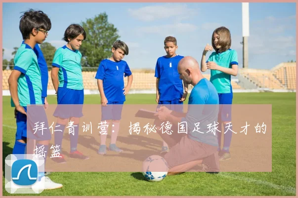 拜仁青训营:揭秘德国足球天才的摇篮
