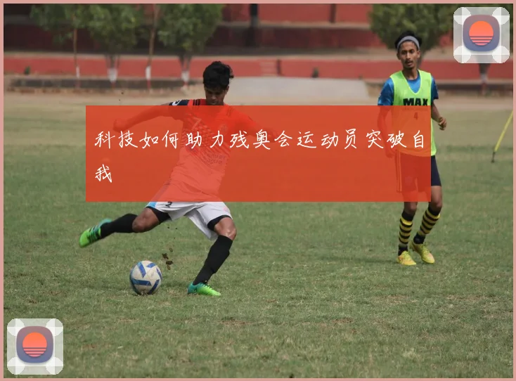 科技如何助力残奥会运动员突破自我