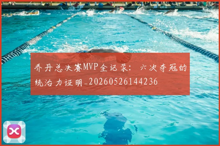 乔丹总决赛MVP全记录：六次夺冠的统治力证明_20260526144236