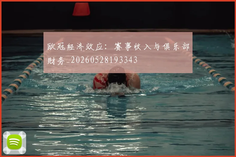 欧冠经济效应：赛事收入与俱乐部财务_20260528193343