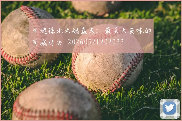 中超德比大战盘点:最具火药味的同城对决_20260521202033