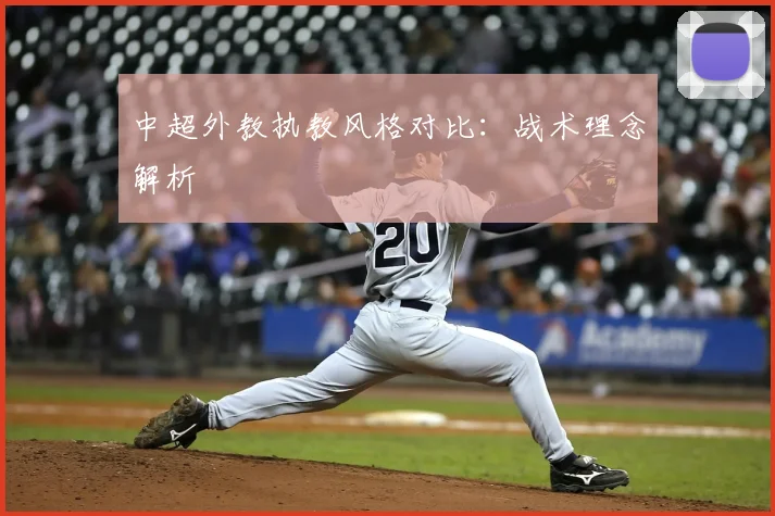 中超外教执教风格对比:战术理念解析