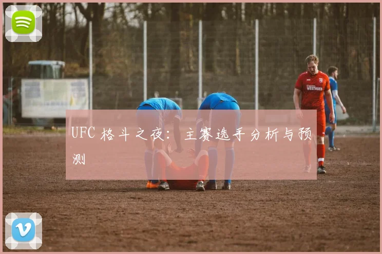 UFC 格斗之夜：主赛选手分析与预测