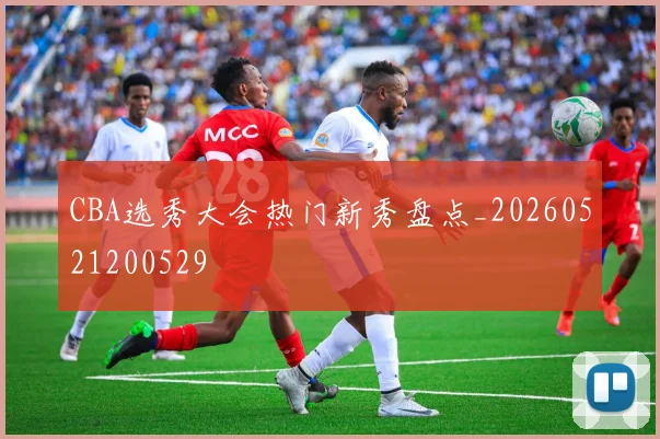 CBA选秀大会热门新秀盘点_20260521200529