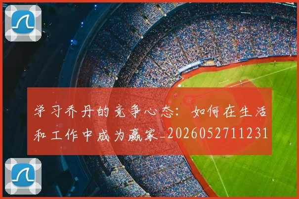 学习乔丹的竞争心态:如何在生活和工作中成为赢家_20260527112314