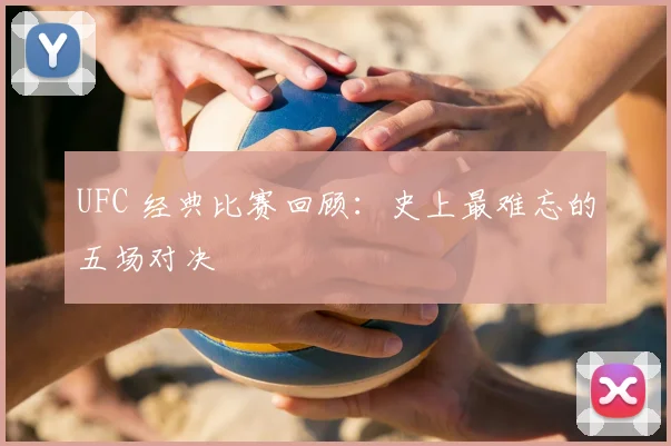 UFC 经典比赛回顾：史上最难忘的五场对决