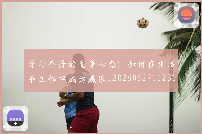 学习乔丹的竞争心态:如何在生活和工作中成为赢家_20260527112314